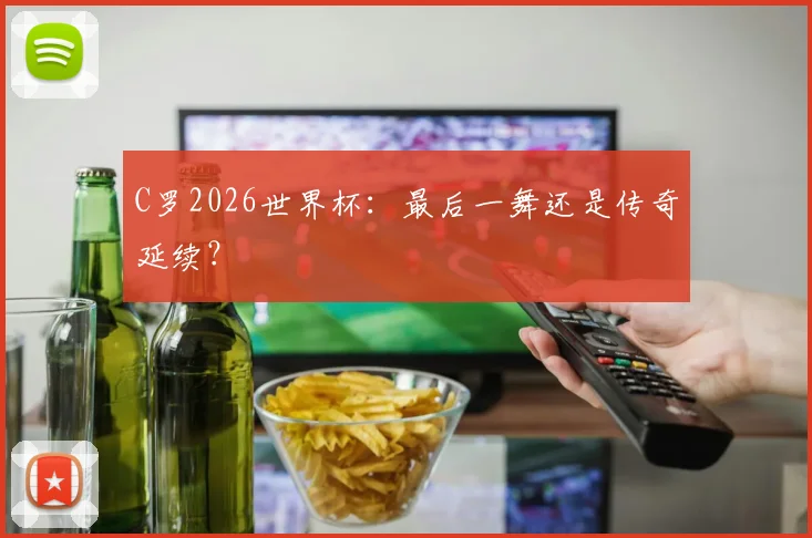 C罗2026世界杯：最后一舞还是传奇延续？