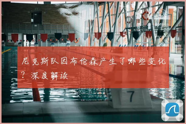 尼克斯队因布伦森产生了哪些变化？深度解读