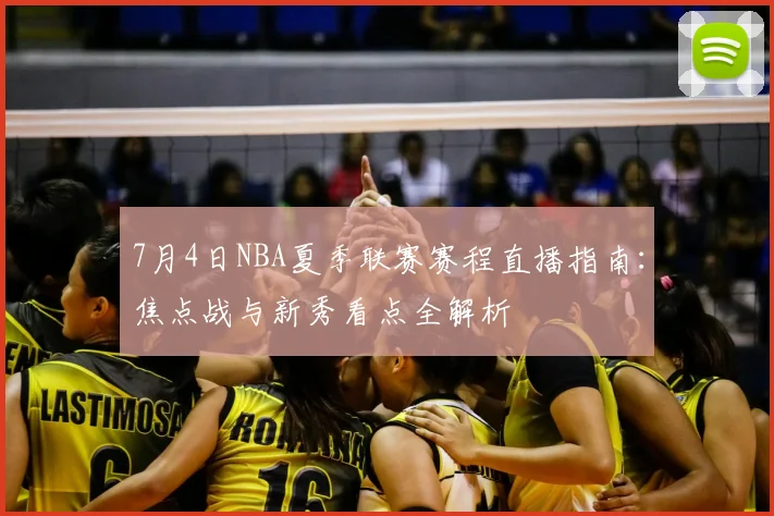 7月4日NBA夏季联赛赛程直播指南:焦点战与新秀看点全解析